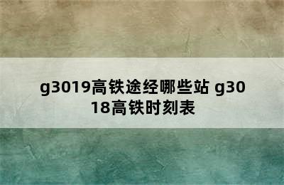 g3019高铁途经哪些站 g3018高铁时刻表